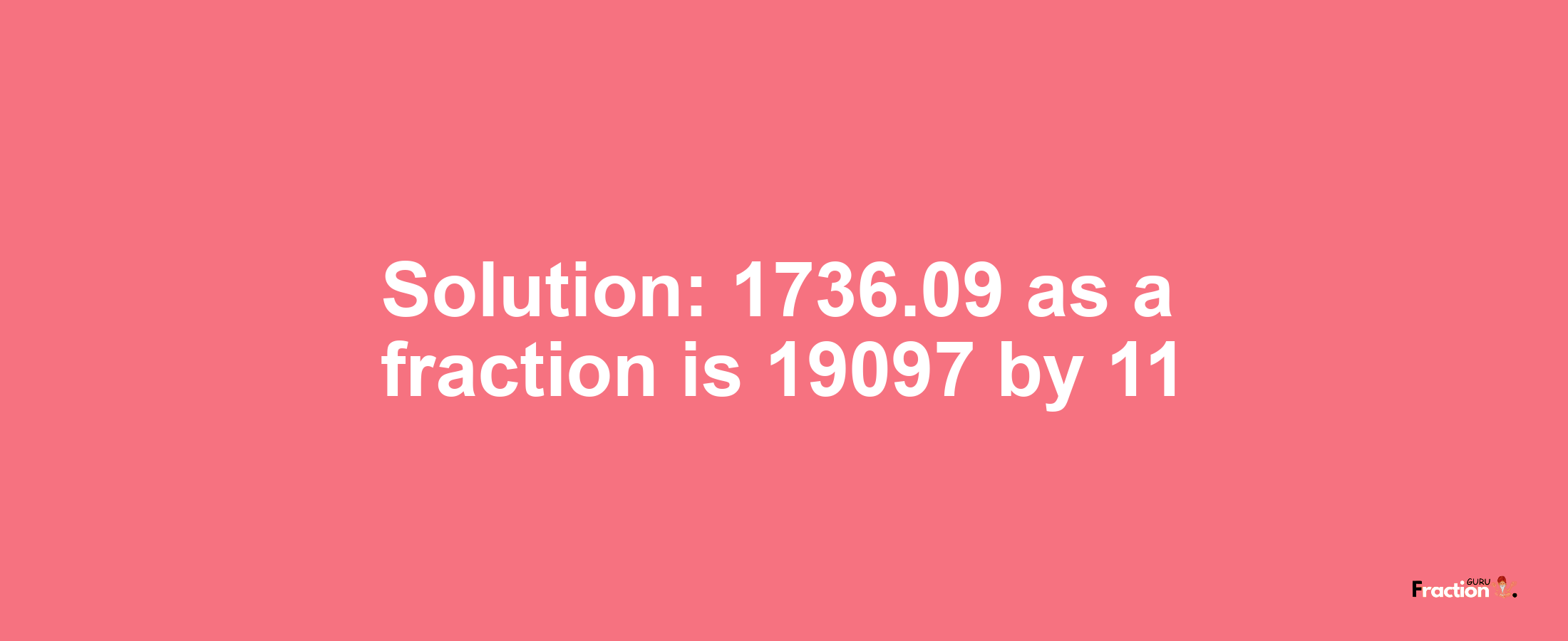 Solution:1736.09 as a fraction is 19097/11